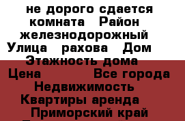 не дорого сдается комната › Район ­ железнодорожный › Улица ­ рахова › Дом ­ 98 › Этажность дома ­ 5 › Цена ­ 6 000 - Все города Недвижимость » Квартиры аренда   . Приморский край,Лесозаводский г. о. 